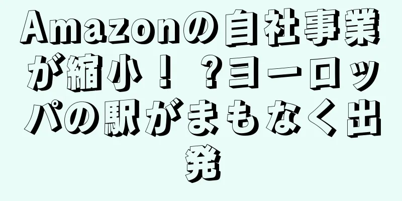 Amazonの自社事業が縮小！ ?ヨーロッパの駅がまもなく出発