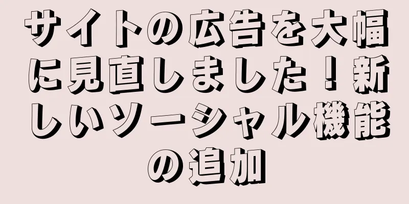 サイトの広告を大幅に見直しました！新しいソーシャル機能の追加