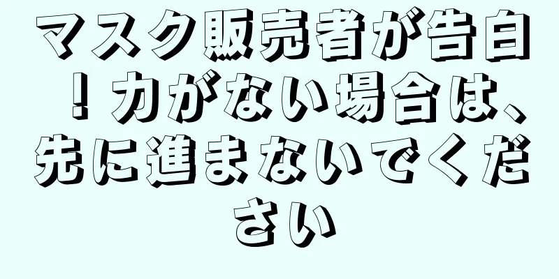 マスク販売者が告白！力がない場合は、先に進まないでください