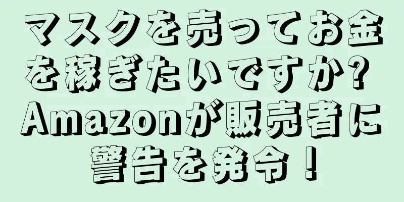 マスクを売ってお金を稼ぎたいですか? Amazonが販売者に警告を発令！
