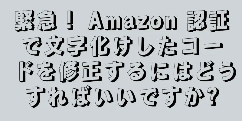 緊急！ Amazon 認証で文字化けしたコードを修正するにはどうすればいいですか?