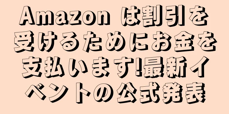 Amazon は割引を受けるためにお金を支払います!最新イベントの公式発表