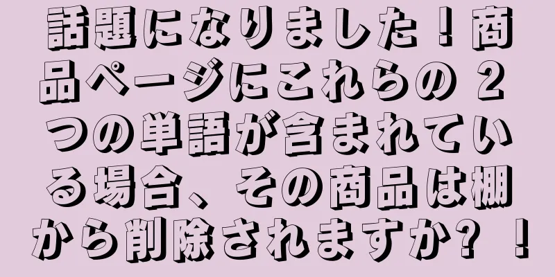 話題になりました！商品ページにこれらの 2 つの単語が含まれている場合、その商品は棚から削除されますか? ！