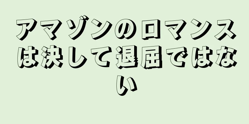 アマゾンのロマンスは決して退屈ではない