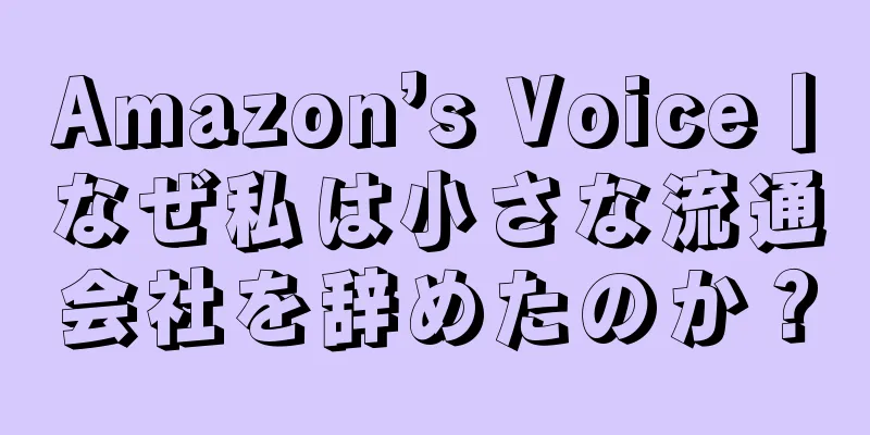 Amazon’s Voice丨なぜ私は小さな流通会社を辞めたのか？