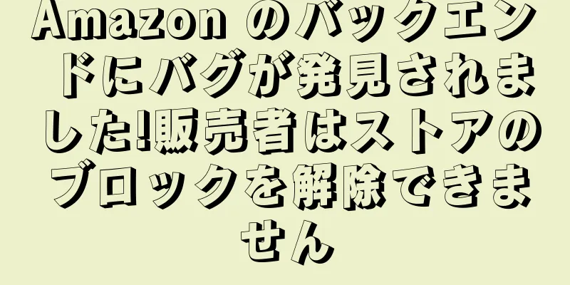 Amazon のバックエンドにバグが発見されました!販売者はストアのブロックを解除できません