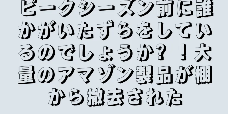 ピークシーズン前に誰かがいたずらをしているのでしょうか? ！大量のアマゾン製品が棚から撤去された