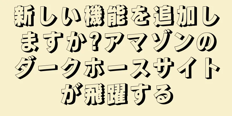 新しい機能を追加しますか?アマゾンのダークホースサイトが飛躍する