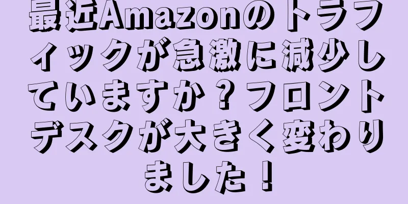 最近Amazonのトラフィックが急激に減少していますか？フロントデスクが大きく変わりました！