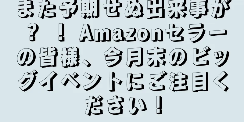 また予期せぬ出来事が？ ！ Amazonセラーの皆様、今月末のビッグイベントにご注目ください！