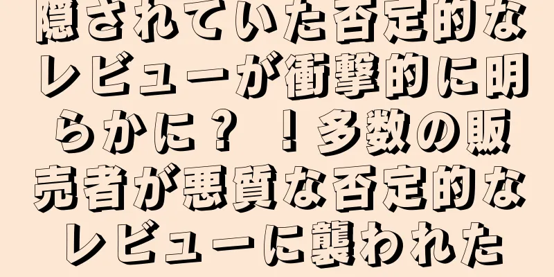 隠されていた否定的なレビューが衝撃的に明らかに？ ！多数の販売者が悪質な否定的なレビューに襲われた