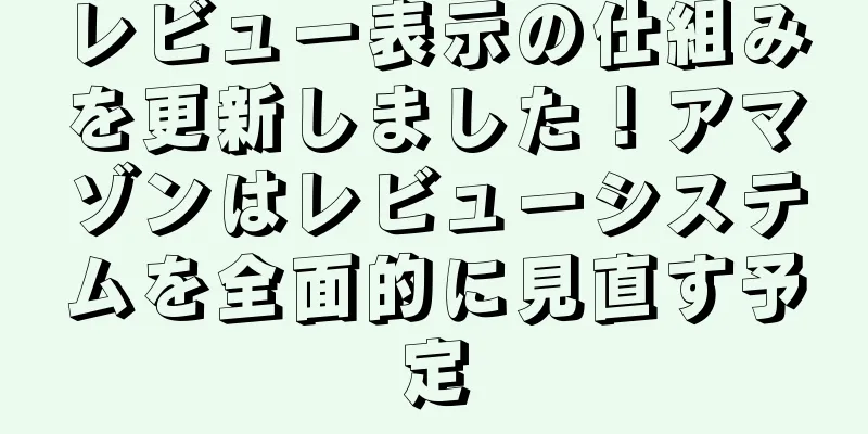 レビュー表示の仕組みを更新しました！アマゾンはレビューシステムを全面的に見直す予定