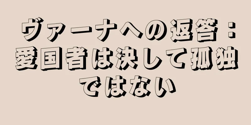 ヴァーナへの返答：愛国者は決して孤独ではない