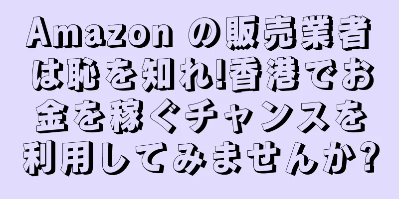 Amazon の販売業者は恥を知れ!香港でお金を稼ぐチャンスを利用してみませんか?