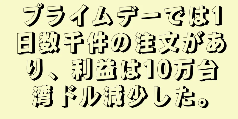 プライムデーでは1日数千件の注文があり、利益は10万台湾ドル減少した。