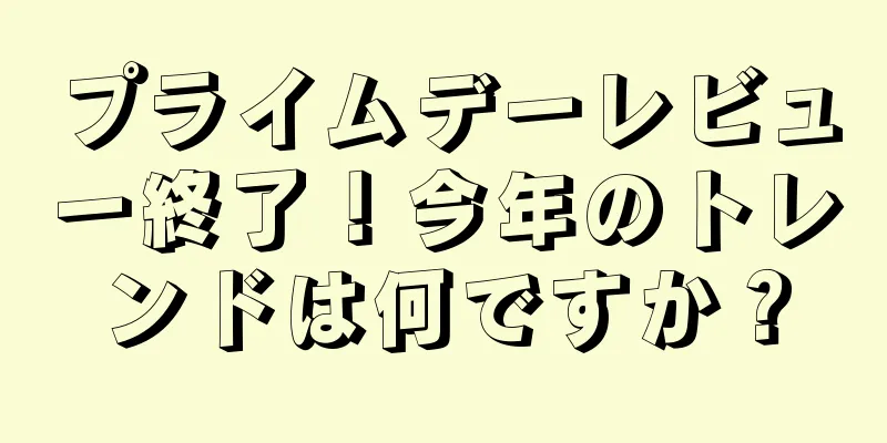 プライムデーレビュー終了！今年のトレンドは何ですか？