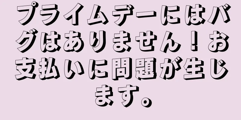プライムデーにはバグはありません！お支払いに問題が生じます。
