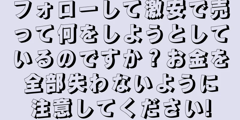フォローして激安で売って何をしようとしているのですか？お金を全部失わないように注意してください!