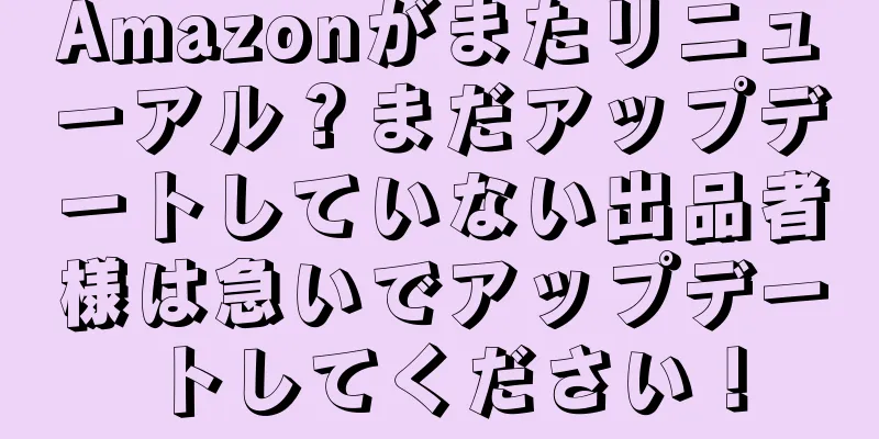 Amazonがまたリニューアル？まだアップデートしていない出品者様は急いでアップデートしてください！