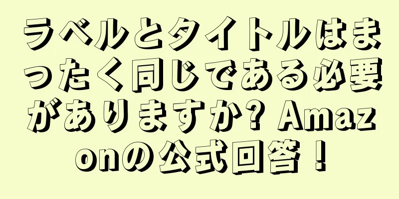 ラベルとタイトルはまったく同じである必要がありますか? Amazonの公式回答！