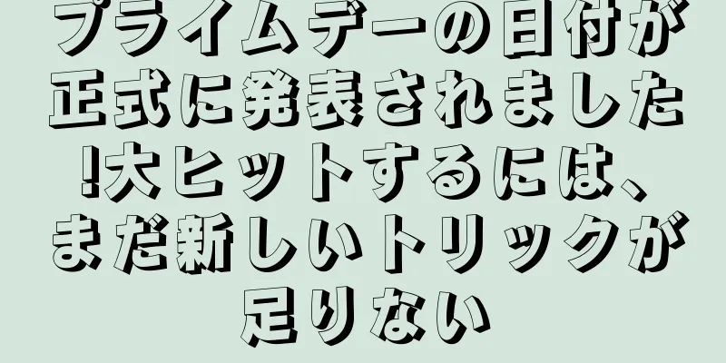 プライムデーの日付が正式に発表されました!大ヒットするには、まだ新しいトリックが足りない