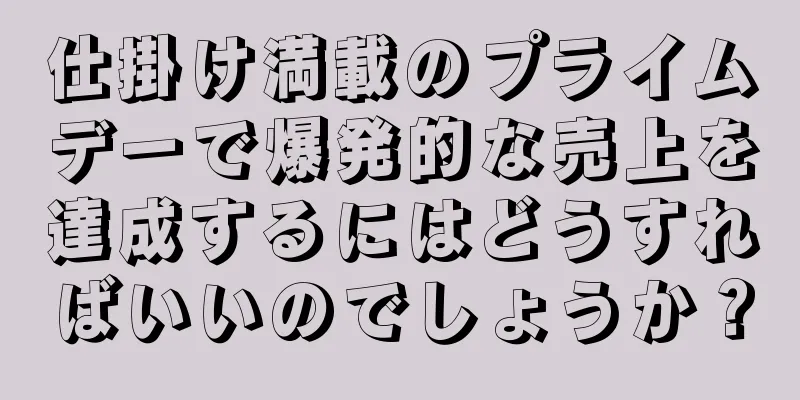 仕掛け満載のプライムデーで爆発的な売上を達成するにはどうすればいいのでしょうか？
