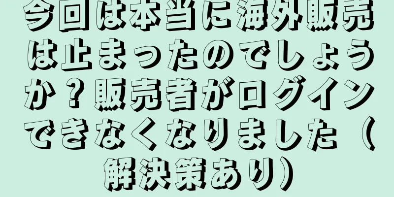 今回は本当に海外販売は止まったのでしょうか？販売者がログインできなくなりました（解決策あり）