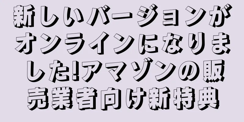 新しいバージョンがオンラインになりました!アマゾンの販売業者向け新特典