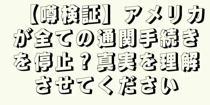 【噂検証】アメリカが全ての通関手続きを停止？真実を理解させてください