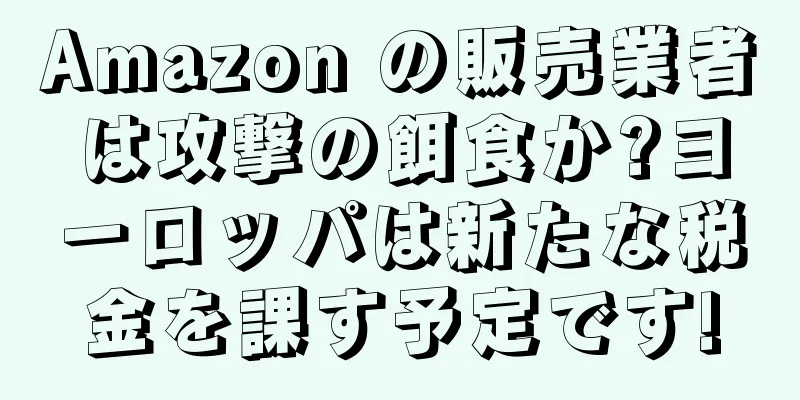 Amazon の販売業者は攻撃の餌食か?ヨーロッパは新たな税金を課す予定です!