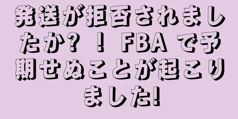 発送が拒否されましたか? ！ FBA で予期せぬことが起こりました!