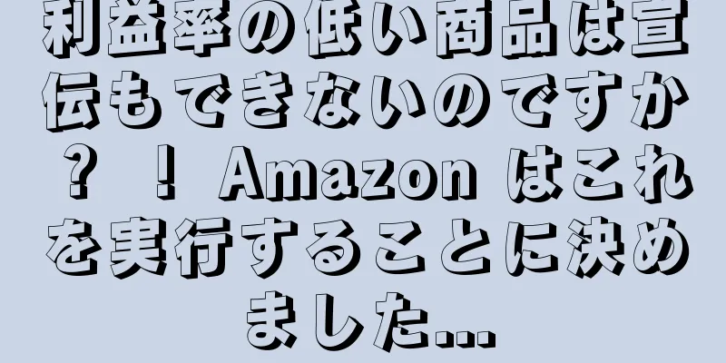 利益率の低い商品は宣伝もできないのですか？ ！ Amazon はこれを実行することに決めました...