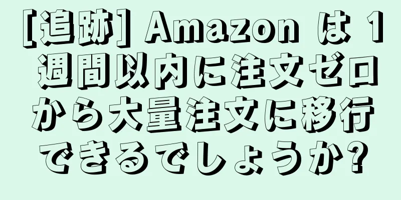 [追跡] Amazon は 1 週間以内に注文ゼロから大量注文に移行できるでしょうか?