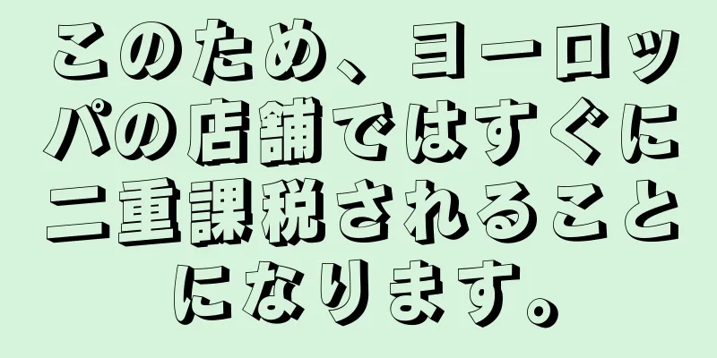 このため、ヨーロッパの店舗ではすぐに二重課税されることになります。