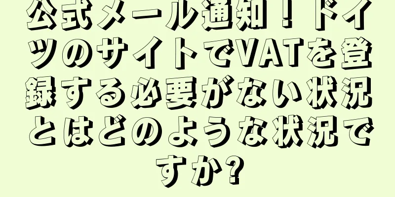 公式メール通知！ドイツのサイトでVATを登録する必要がない状況とはどのような状況ですか?