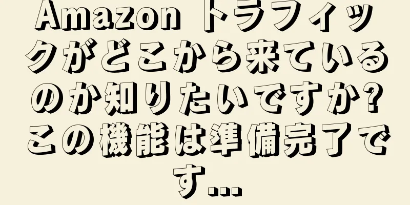 Amazon トラフィックがどこから来ているのか知りたいですか?この機能は準備完了です...