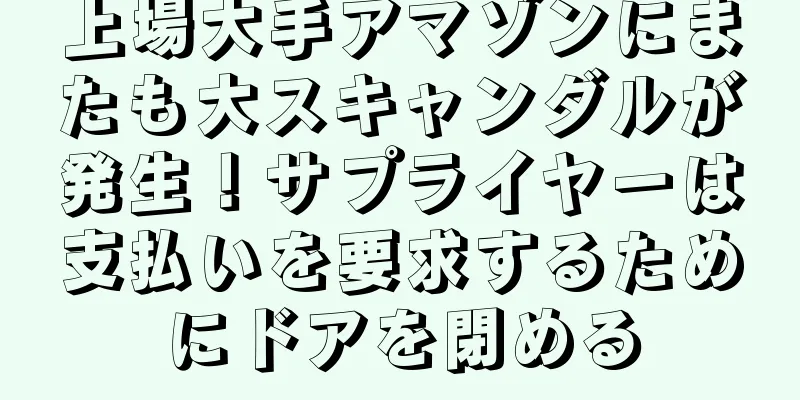 上場大手アマゾンにまたも大スキャンダルが発生！サプライヤーは支払いを要求するためにドアを閉める