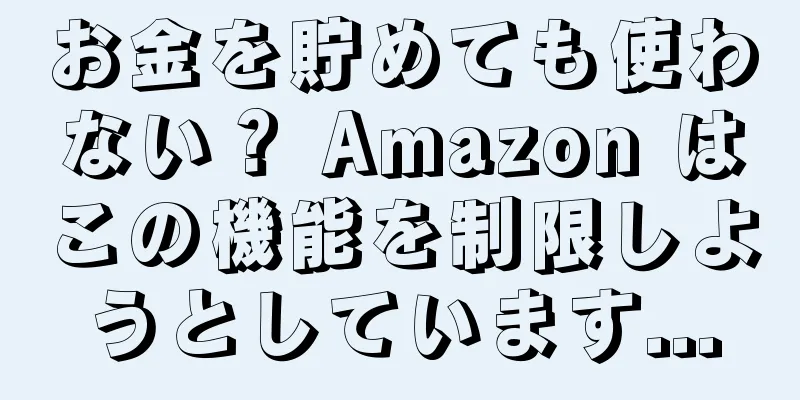 お金を貯めても使わない？ Amazon はこの機能を制限しようとしています...