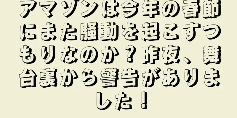 アマゾンは今年の春節にまた騒動を起こすつもりなのか？昨夜、舞台裏から警告がありました！