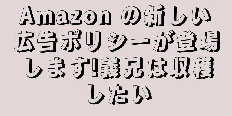 Amazon の新しい広告ポリシーが登場します!義兄は収穫したい
