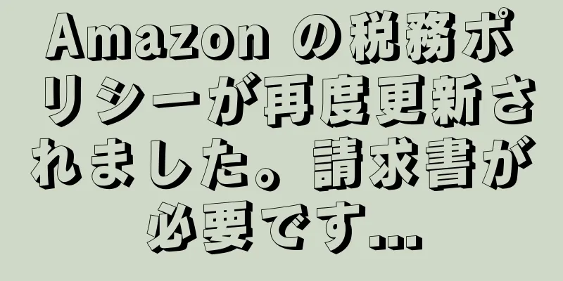 Amazon の税務ポリシーが再度更新されました。請求書が必要です...