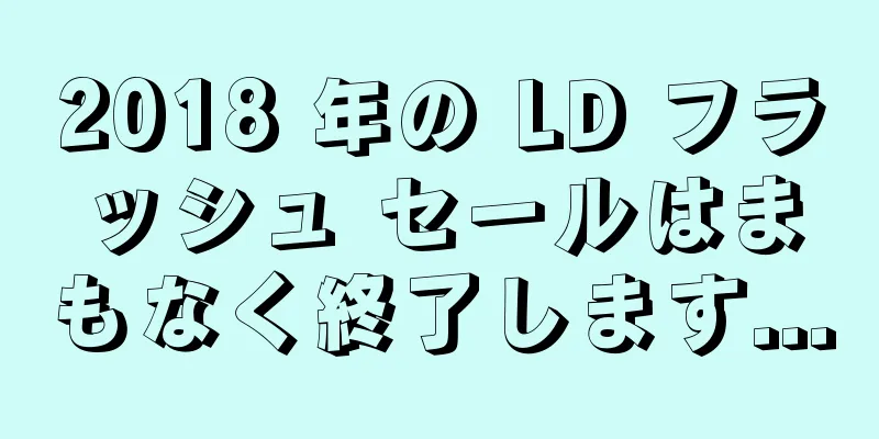 2018 年の LD フラッシュ セールはまもなく終了します...