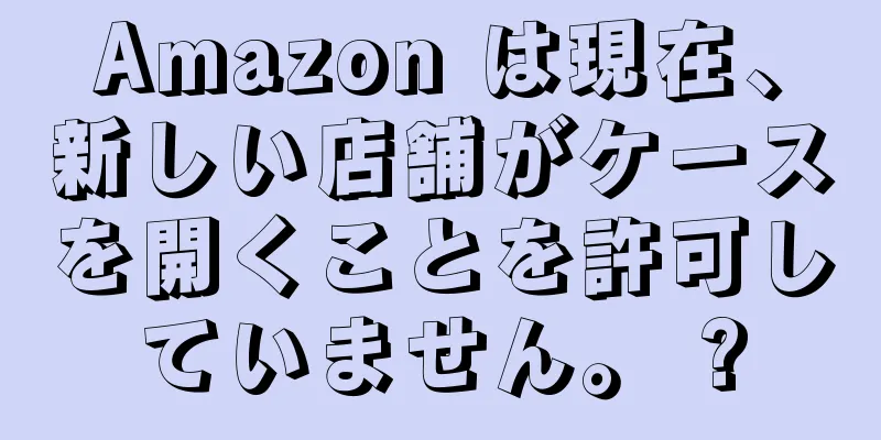 Amazon は現在、新しい店舗がケースを開くことを許可していません。 ?