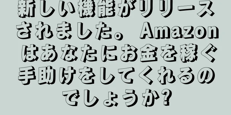 新しい機能がリリースされました。 Amazon はあなたにお金を稼ぐ手助けをしてくれるのでしょうか?