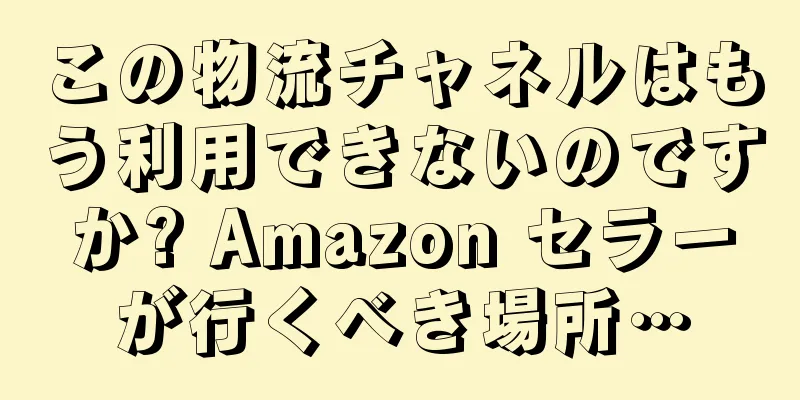 この物流チャネルはもう利用できないのですか? Amazon セラーが行くべき場所…