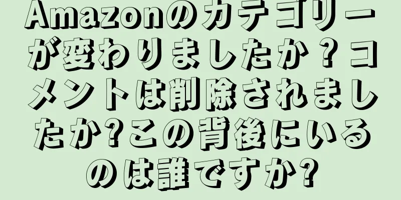 Amazonのカテゴリーが変わりましたか？コメントは削除されましたか?この背後にいるのは誰ですか?