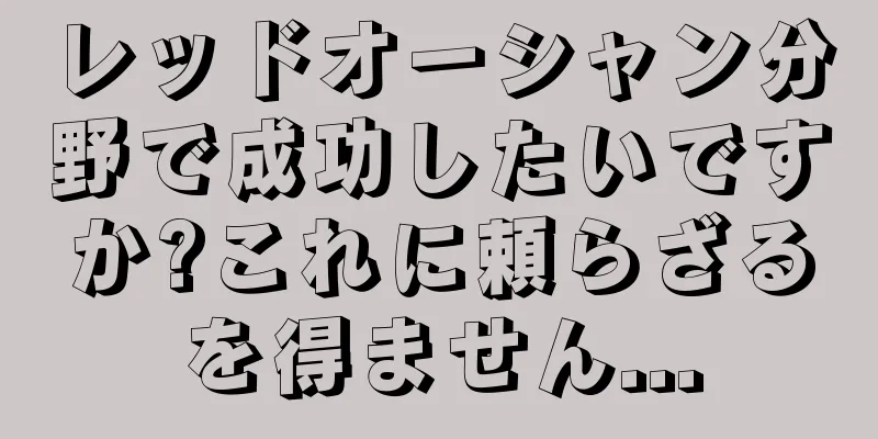 レッドオーシャン分野で成功したいですか?これに頼らざるを得ません...