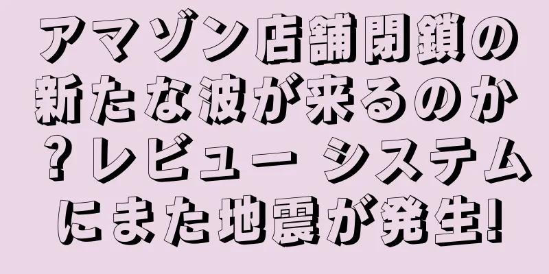 アマゾン店舗閉鎖の新たな波が来るのか？レビュー システムにまた地震が発生!
