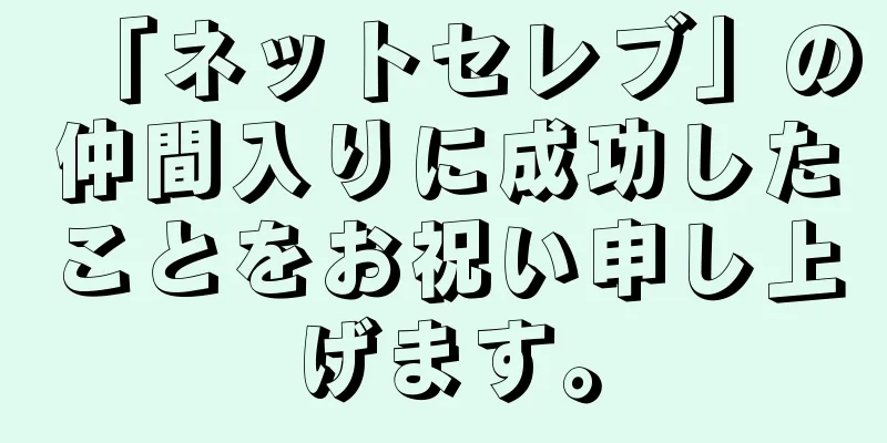「ネットセレブ」の仲間入りに成功したことをお祝い申し上げます。