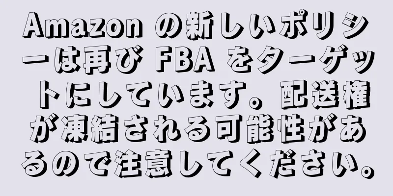 Amazon の新しいポリシーは再び FBA をターゲットにしています。配送権が凍結される可能性があるので注意してください。